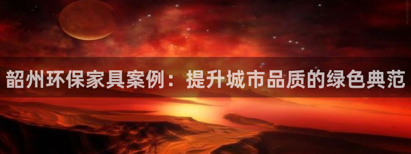 杏耀测速娱乐：韶州环保家具案例：提升城市品质的绿色典范