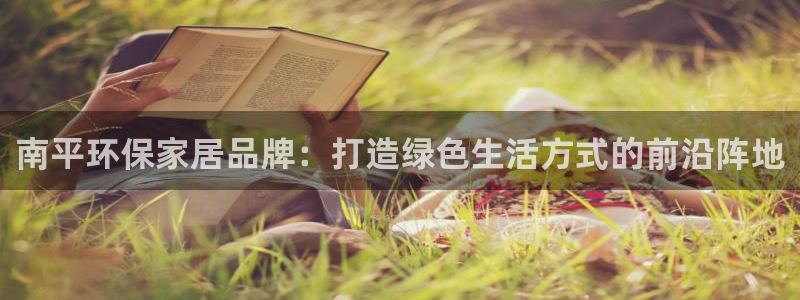 杏耀线路5检测：南平环保家居品牌：打造绿色生活方式的前沿阵地