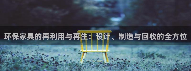 杏耀手机客户端：环保家具的再利用与再生：设计、制造与回收的全