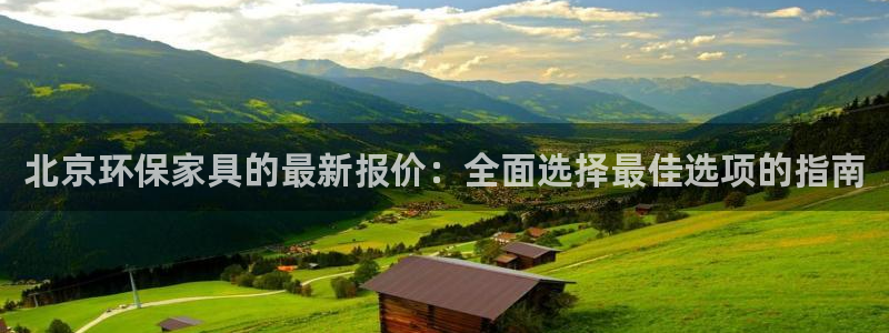 杏耀平台几年了：北京环保家具的最新报价：全面选择最佳选项的指