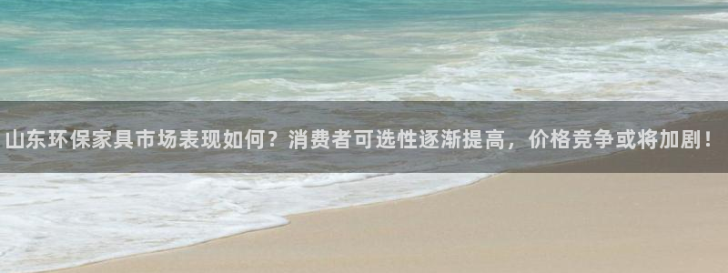 杏耀是什么平台：山东环保家具市场表现如何？消费者可选性逐渐提