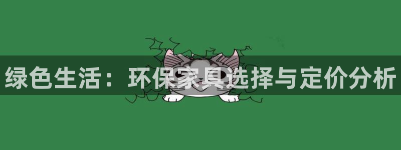 杏耀代理连接：绿色生活：环保家具选择与定价分析