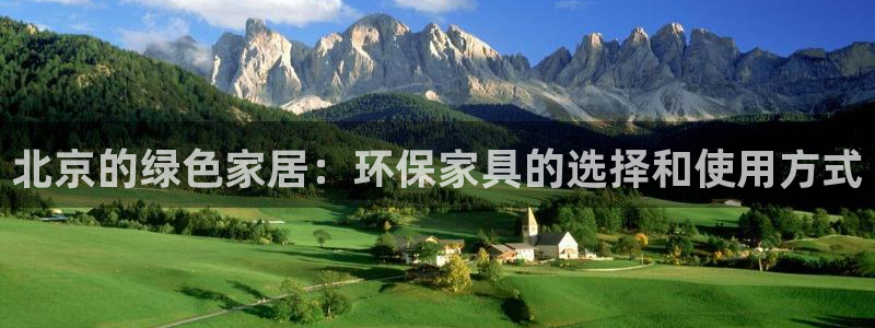 杏耀平台怎么注册：北京的绿色家居：环保家具的选择和使用方式