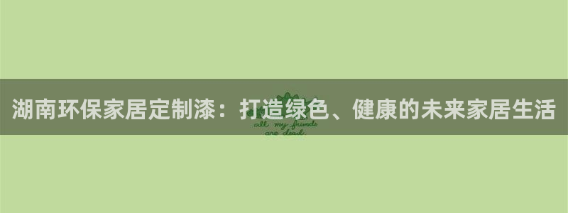 杏耀平台开户：湖南环保家居定制漆：打造绿色、健康的未来家居生