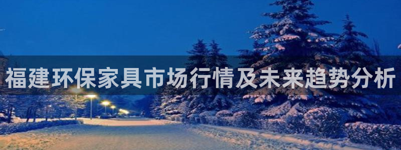 杏耀注册登录中心：福建环保家具市场行情及未来趋势分析