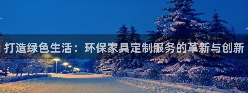 杏耀平台登录地址：打造绿色生活：环保家具定制服务的革新与创新