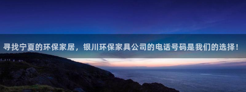 杏耀测速注册：寻找宁夏的环保家居，银川环保家具公司的电话号码