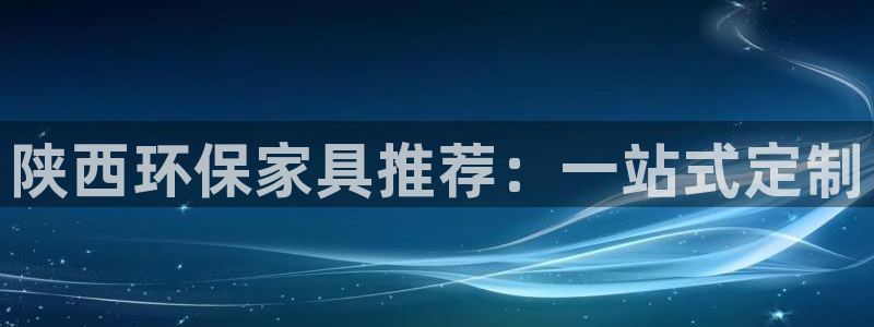杏耀官方娱乐：陕西环保家具推荐：一站式定制