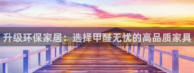 杏耀平台登录网址：升级环保家居：选择甲醛无忧的高品质家具