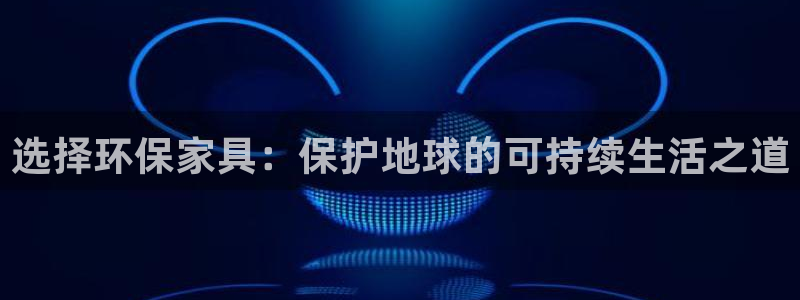 杏耀注册登录平台：选择环保家具：保护地球的可持续生活之道
