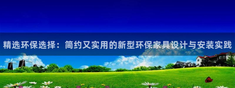 杏耀平台服务中心电话号码：精选环保选择：简约又实用的新型环保