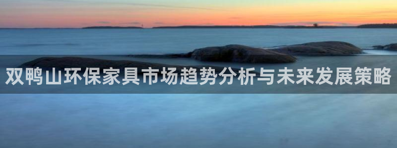 杏耀平台服务中心是干嘛的：双鸭山环保家具市场趋势分析与未来发
