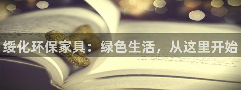 杏耀平台代理怎么赚钱：绥化环保家具：绿色生活，从这里开始