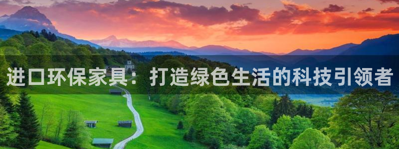 杏耀平台登录网站：进口环保家具：打造绿色生活的科技引领者