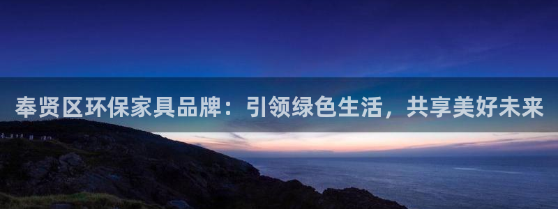 杏耀平台正规么：奉贤区环保家具品牌：引领绿色生活，共享美好未